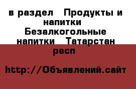  в раздел : Продукты и напитки » Безалкогольные напитки . Татарстан респ.